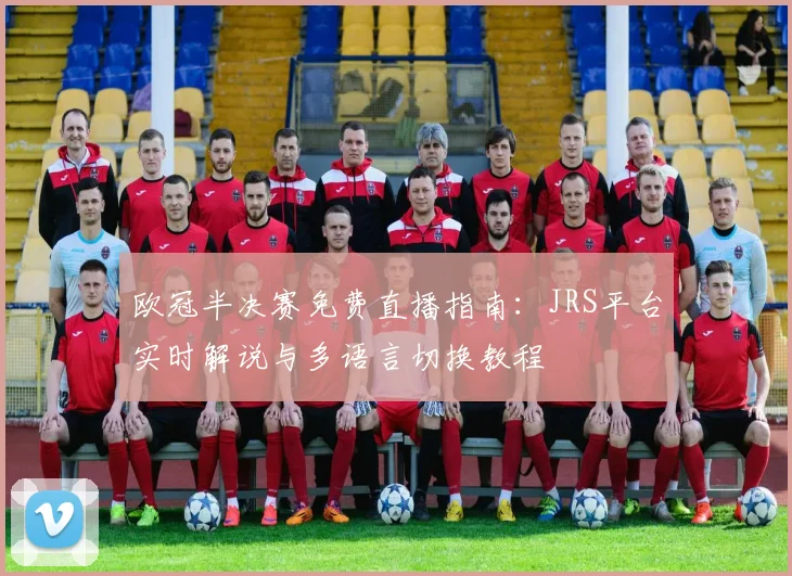 欧冠半决赛免费直播指南：JRS平台实时解说与多语言切换教程