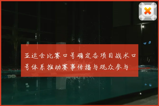 亚运会比赛口号确定各项目战术口号体系推动赛事传播与观众参与