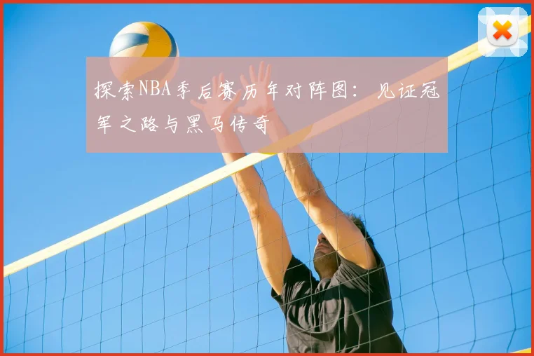 探索NBA季后赛历年对阵图：见证冠军之路与黑马传奇