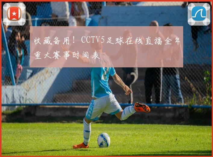 收藏备用！CCTV5足球在线直播全年重大赛事时间表