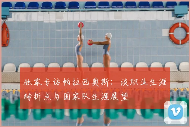 独家专访帕拉西奥斯：谈职业生涯转折点与国家队生涯展望