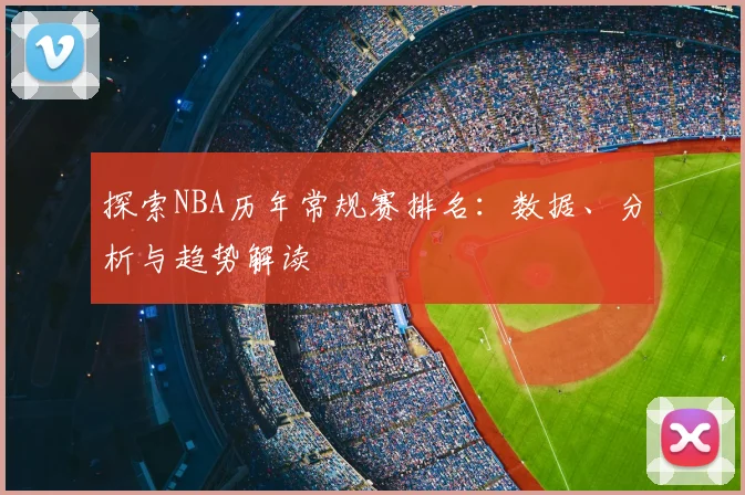 探索NBA历年常规赛排名：数据、分析与趋势解读
