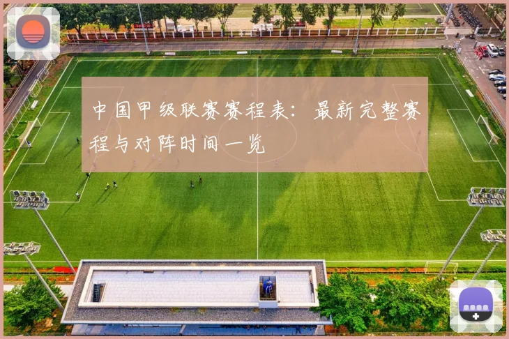 中国甲级联赛赛程表：最新完整赛程与对阵时间一览
