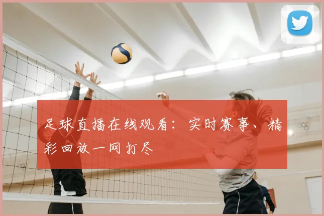 足球直播在线观看：实时赛事、精彩回放一网打尽