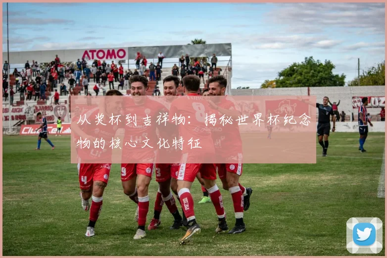 从奖杯到吉祥物：揭秘世界杯纪念物的核心文化特征