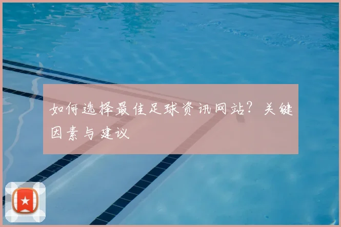 如何选择最佳足球资讯网站？关键因素与建议