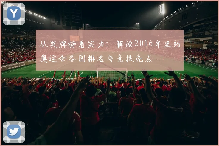 从奖牌榜看实力：解读2016年里约奥运会各国排名与竞技亮点