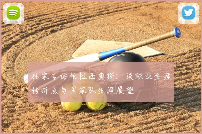 独家专访帕拉西奥斯：谈职业生涯转折点与国家队生涯展望