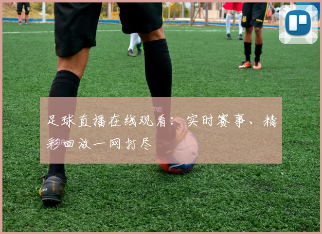 足球直播在线观看：实时赛事、精彩回放一网打尽