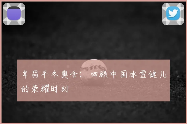 年昌平冬奥会：回顾中国冰雪健儿的荣耀时刻