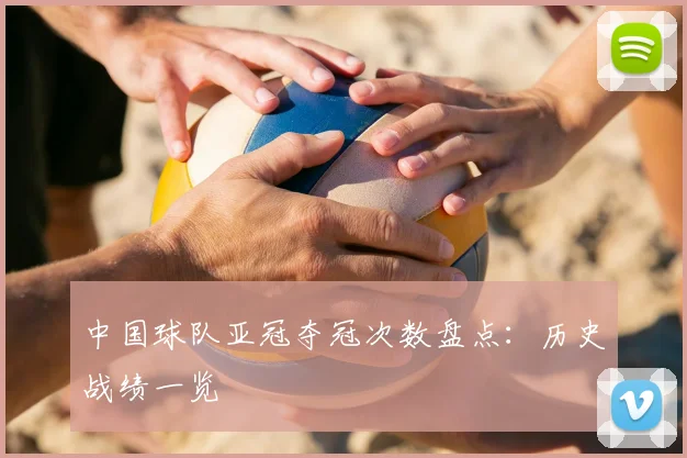 中国球队亚冠夺冠次数盘点：历史战绩一览