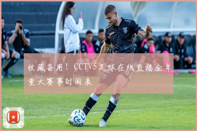 收藏备用！CCTV5足球在线直播全年重大赛事时间表