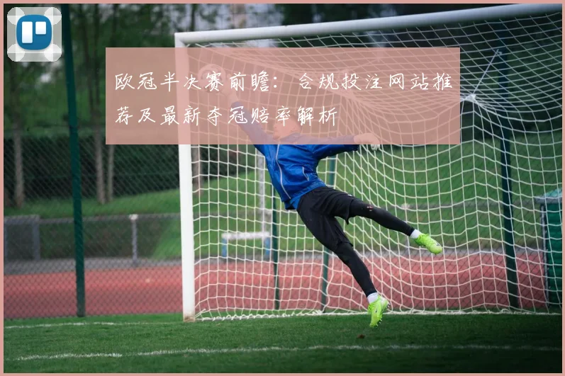 欧冠半决赛前瞻：合规投注网站推荐及最新夺冠赔率解析