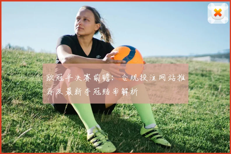欧冠半决赛前瞻：合规投注网站推荐及最新夺冠赔率解析